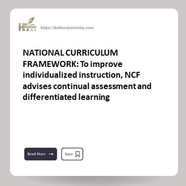 NATIONAL CURRICULUM FRAMEWORK: To improve individualized instruction, NCF advises continual assessment and differentiated learning.