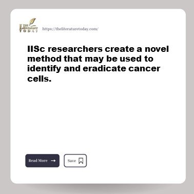 IISc researchers create a novel method that may be used to identify and eradicate cancer cells.