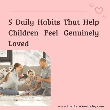 5 Daily Habits That Help Children Feel Genuinely Loved