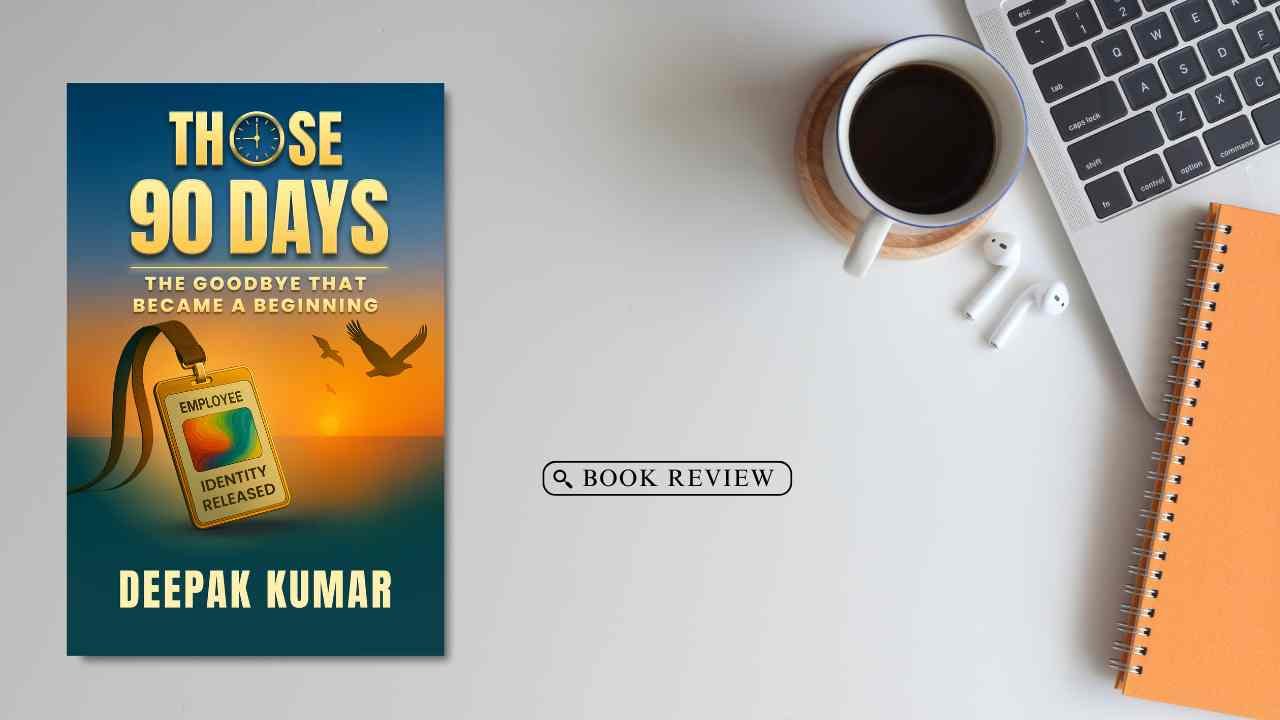 Those 90 Days by Deepak Kumar Book Review: A Powerful Story of Career Transition, Resilience, and New Beginnings