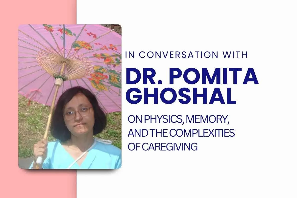 In Conversation with Dr. Pomita Ghoshal: On Physics, Memory, and the Complexities of Caregiving